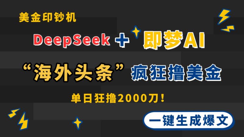 DeepSeek+即梦AI出海，美金印钞机，在“海外头条”疯狂撸美金，一键生...-跃知万川