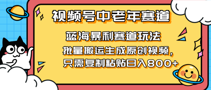 2025视频号中老年短视频蓝海暴利风口!复制粘贴搬运视频单日赚800+,无...-跃知万川