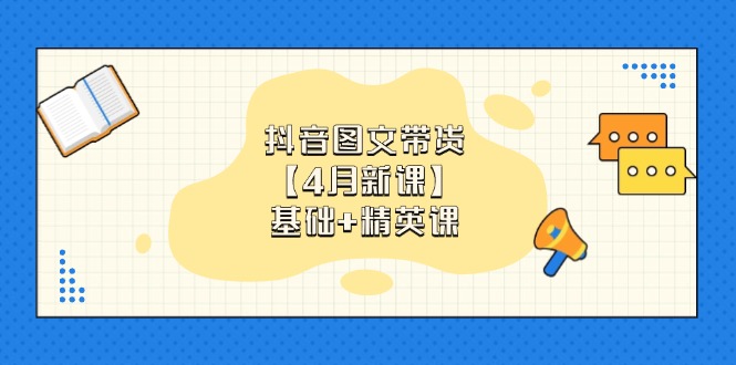 抖音图文带货【4月新课】基础+精英课：0基础小白必学 掌握各赛道带货技巧-跃知万川