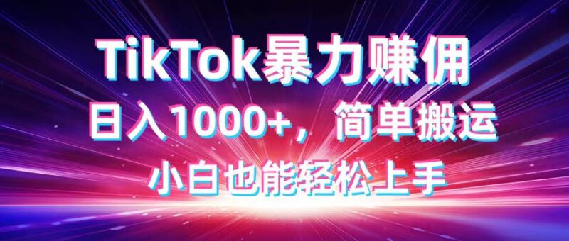 TikTok搬运暴力赚佣，日入1000+，简单搬运，小白也能轻松上手-跃知万川