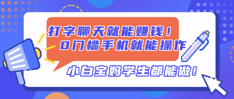 打字聊天就能赚钱！0门槛手机就能操作，小白宝妈学生都能做!-跃知万川