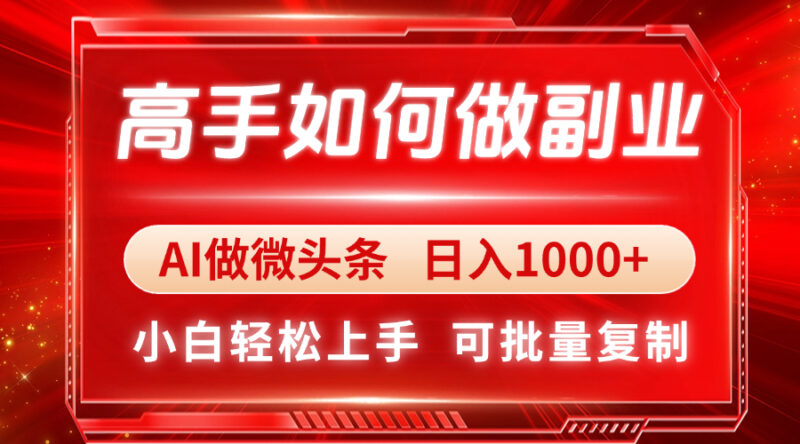 高手如何做副业，AI微头条 日入1000+，小白轻松上手-跃知万川