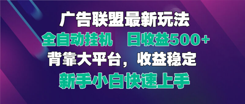2025广告联盟最新玩法，单机单日500+全自动挂机可矩阵放大，新手小白快...-跃知万川