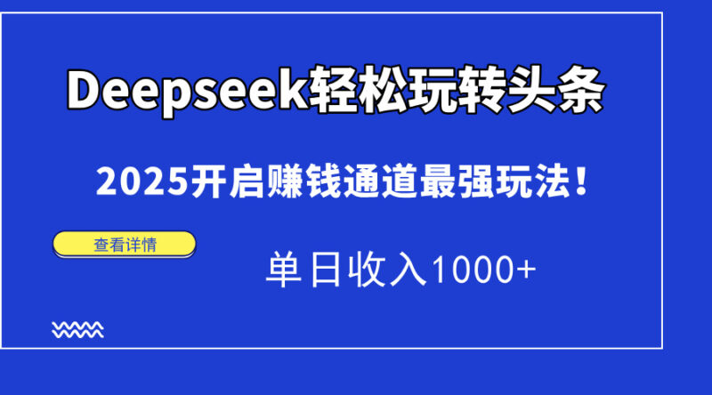 Deepseek轻松玩转头条,2025开启赚钱通道最强玩法!单日收入1000+-跃知万川