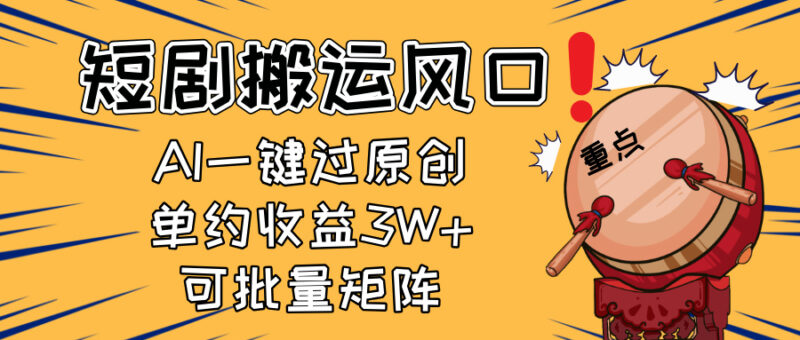 2025短剧搬运风口！复制粘贴AI一键过原创，单月收益3W+，新手可矩阵放...-跃知万川