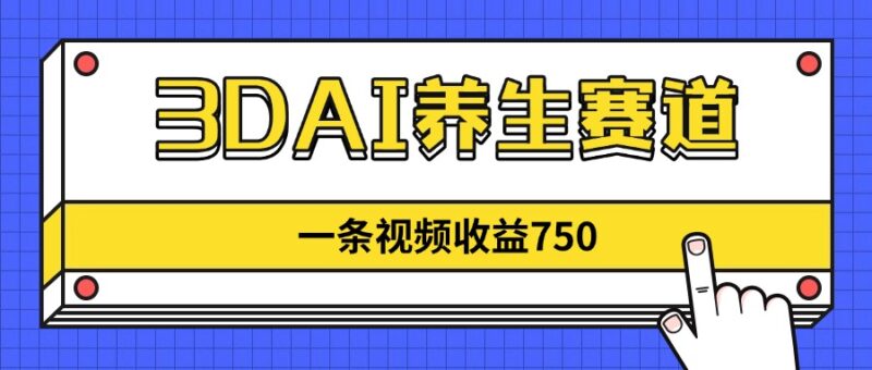 3DAI养生赛道，一条视频赚了750，新蓝海，目前做的人不多！-跃知万川