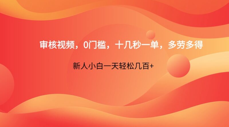 审核视频，0门槛，十几秒一单，多劳多得，新人小白一天轻松几百+-跃知万川