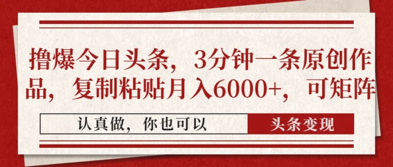 撸爆今日头条，3分钟一条原创作品，复制粘贴月入6000+，可矩阵-跃知万川