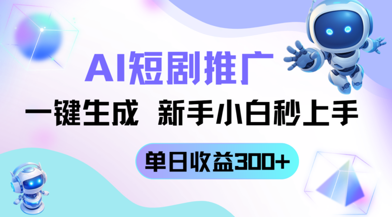 短剧推广新玩法，AI一键生成，新手小白秒上手，单日收益300+-跃知万川
