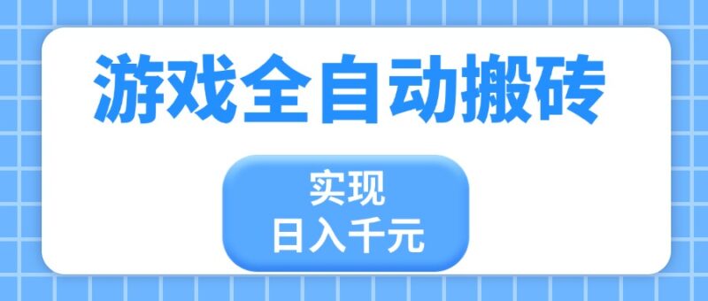 游戏全自动搬砖，实现日入千元，小白也能轻松上手-跃知万川