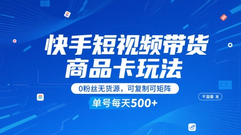 快手短视频带货商品卡玩法，不直播不发视频，0粉丝无货源，可复制可矩阵，单号每天1-5张-跃知万川