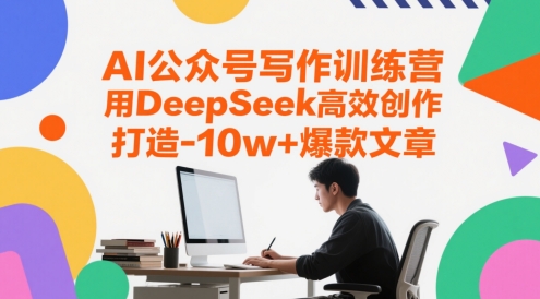 AI公众号写作训练营，用DeepSeek高效创作，打造10w+爆款文章-跃知万川