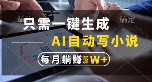 只需一键生成，AI全自动写小说，可一键生成120w字，每月躺着收益过1w+【揭秘】-跃知万川