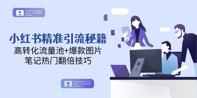 小红书精准引流秘籍，高转化流量池+爆款图片，笔记热门翻倍技巧-跃知万川