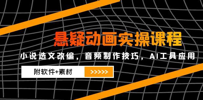 悬疑动画实操课程，小说选文改编，音频制作技巧，AI工具应用(附软件+素材-跃知万川