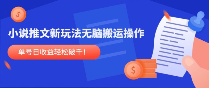 小说推文新玩法，无脑搬运操作，单号日收益轻松破千！-跃知万川