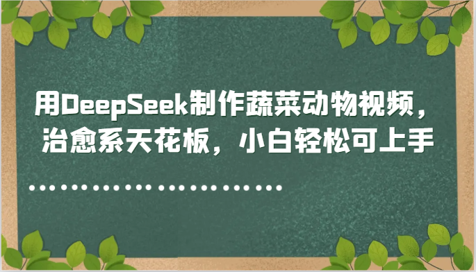 用DeepSeek制作蔬菜动物视频，治愈系天花板，小白轻松可上手-跃知万川