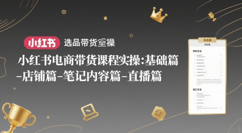 小红书电商带货课程实操：基础篇-选品篇-店铺篇-笔记内容篇-直播篇-跃知万川