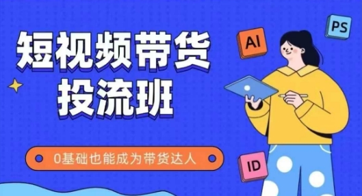 抖音快手短视频带货投流班，详细又全面的抖音快手带货实操课，零基础也能成为带货达人-跃知万川