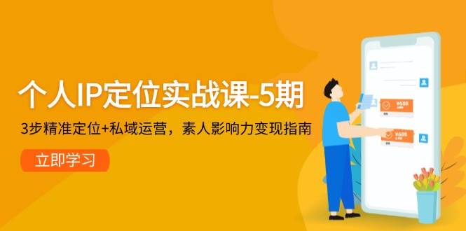 个人IP定位实战课-5期，3步精准定位+私域运营，素人影响力变现指南-跃知万川