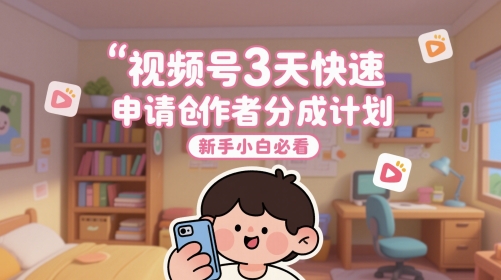 视频号3天快速申请创作者分成计划，新手小白必看-跃知万川