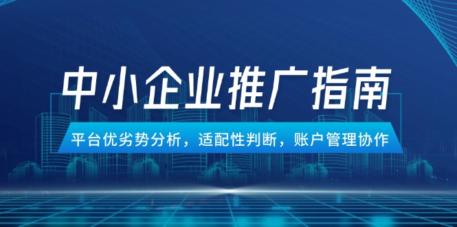中小企业竞价推广指南，平台优劣势分析，适配性判断，账户管理协作-跃知万川