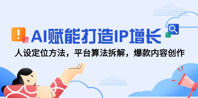 AI赋能打造IP增长，人设定位方法，平台算法拆解，爆款内容创作-跃知万川