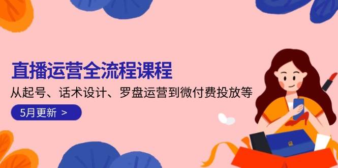 图片[1]-直播运营全流程课程-5月更新：从起号、话术设计、罗盘运营到微付费投放等-跃知万川