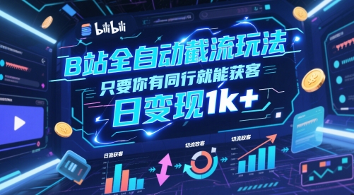 B站全自动截流玩法只要你有同行就能获客，日变现1k+【揭秘】-跃知万川