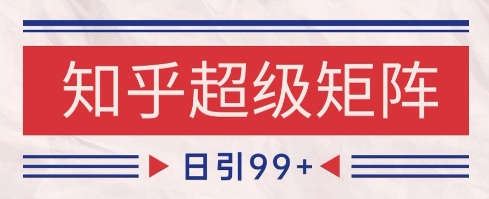 知乎超级矩阵玩法引流高质量精准粉SEO覆盖，日变现1k+【揭秘】-跃知万川