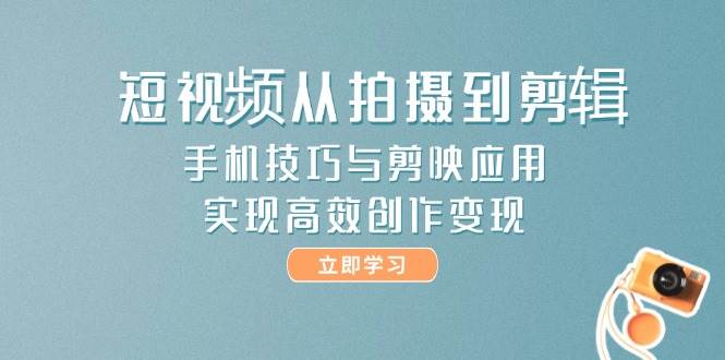 图片[1]-短视频从拍摄到剪辑，手机技巧与剪映应用，实现高效创作变现-跃知万川