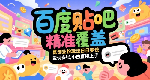 百度贴吧精准覆盖创业粉玩法日变现多张，小白直接上手【揭秘】-跃知万川