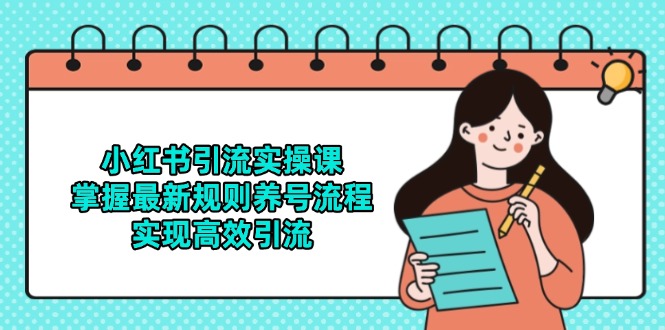 小红书引流实操课，掌握最新规则养号流程，实现高效引流-跃知万川
