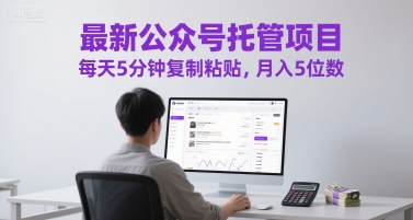 最新公众号托管项目，每天5分钟复制粘贴，月入5位数【揭秘】-跃知万川