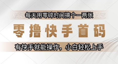 零撸快手首码，每天用零碎时间搞个一两张，有快手就能操作小白轻松上手【揭秘】-跃知万川