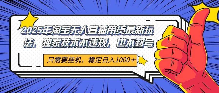 图片[1]-2025年淘宝无人直播带货 独家核心技术，不违规不封号，当天开播见收益1000+-跃知万川