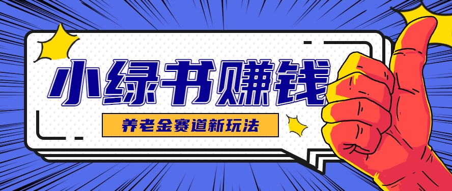 小绿书养老金赛道赚钱思路，利用业余时间轻松操作月入千元的副业项目-跃知万川