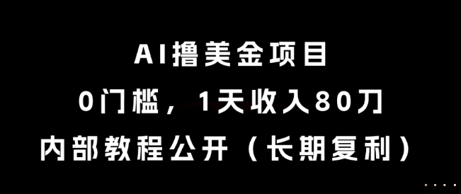 AI撸美金项目，0门槛，1天收入80刀，内部教程公开(长期复利)【揭秘】-跃知万川