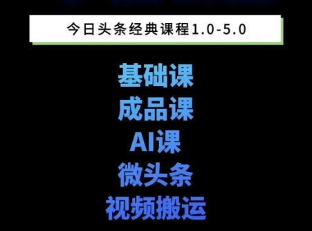 头条图文课1-5期教你头条图文写作、微头条、视频搬运变现，适合新手快速起号玩法-跃知万川
