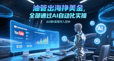 油管出海挣美金，全部通过AI自动化实操，从0到1实现月入过W-跃知万川