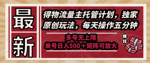 最新得物流量主托管计划，独家原创玩法，每天操作五分钟，多号无上限，单号日入5张+矩阵可放大【揭秘】-跃知万川