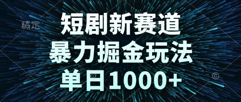 短剧新赛道，暴力掘金玩法，单日1000+-跃知万川