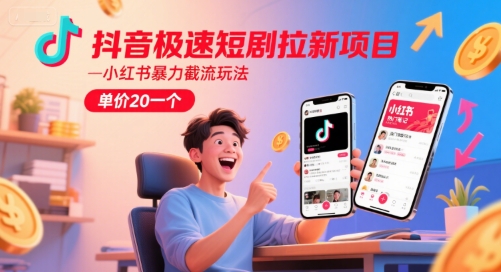 抖音极速短剧拉新项目，小红书暴力截流玩法，单价20一个-跃知万川