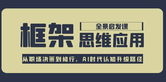 框架思维应用全景课，从职场决策到修行，AI时代认知升级路径-跃知万川