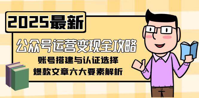 图片[1]-公众号运营变现全攻略，账号搭建与认证选择，爆款文章六大要素解析-跃知万川