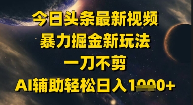 今日头条最新美女视频暴力掘金新玩法，一刀不剪，AI辅助轻松日入1k+-跃知万川
