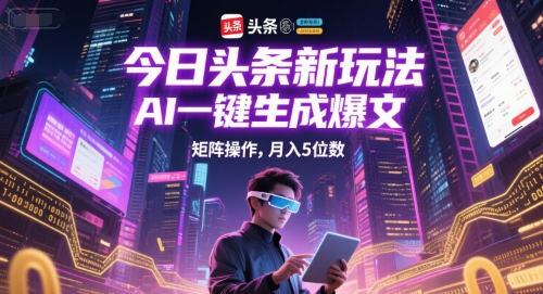 今日头条新玩法，AI一键生成爆文，矩阵操作，月入5位数-跃知万川