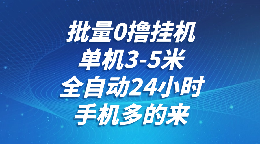 批量0撸全自动挂机，单机3-5米，全自动24小时，手机多的来，不养鸡，无风控，无限制-跃知万川