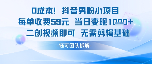 0成本，抖音男粉小项目 每单收费59元当日变现1k+ 二创视频即可无需剪辑基础-跃知万川