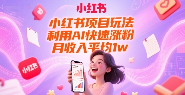 小红书项目玩法，利用AI快速涨粉，月收入平均1w+-跃知万川